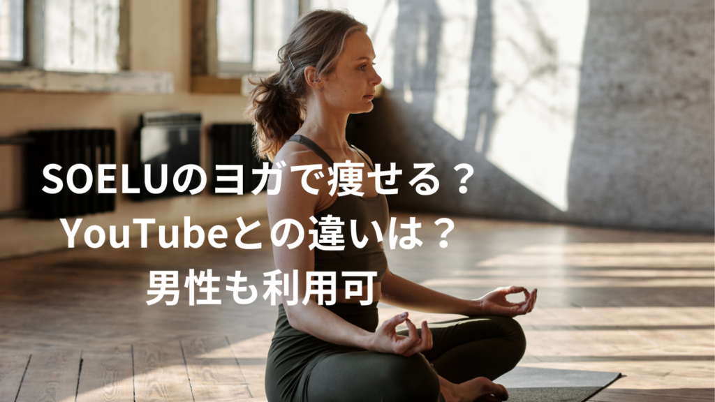 SOELUのヨガで痩せる?YouTubeとの違いは?男性も利用可