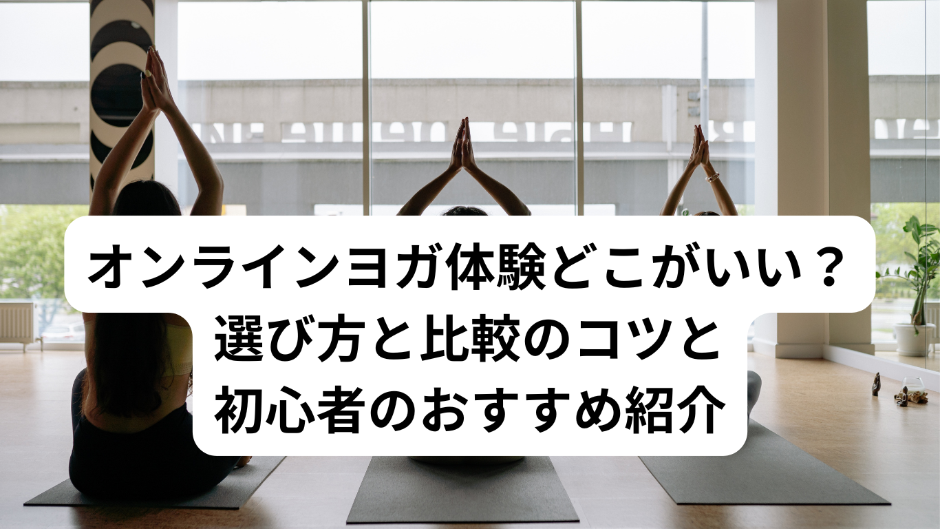 オンラインヨガ体験どこがいい？選び方と比較のコツと初心者のおすすめ