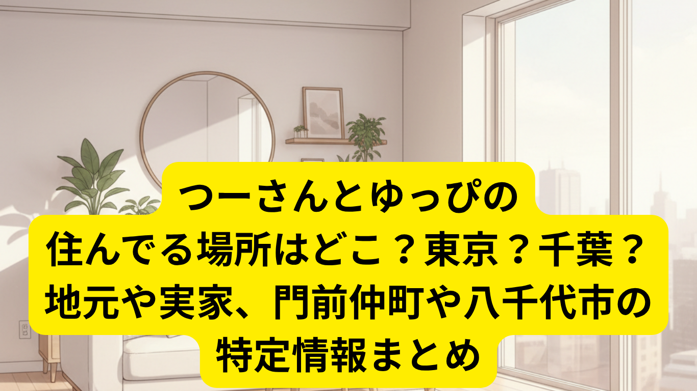 つーさんとゆっぴの住んでる場所はどこ？東京？千葉？地元や実家、門前仲町や八千代市の特定情報まとめ