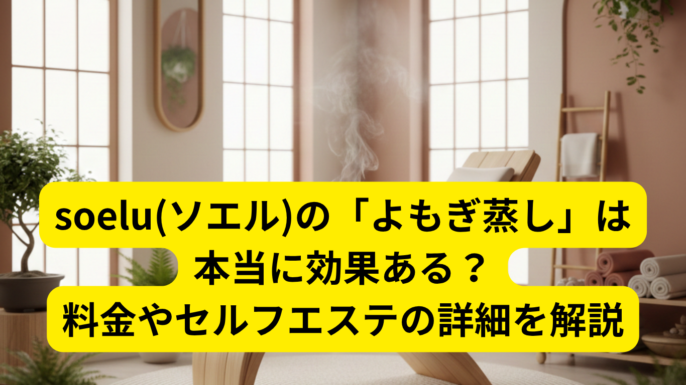 soelu(ソエル)の「よもぎ蒸し」は本当に効果ある？料金やセルフエステの詳細を解説